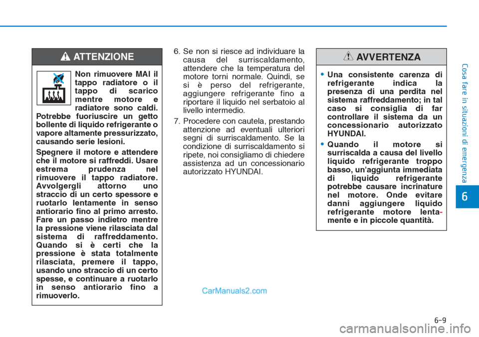 Hyundai Tucson 2019  Manuale del proprietario (in Italian) 6-9
Cosa fare in situazioni di emergenza
6
6. Se non si riesce ad individuare la
causa del surriscaldamento,
attendere che la temperatura del
motore torni normale. Quindi, se 
si è perso del refriger