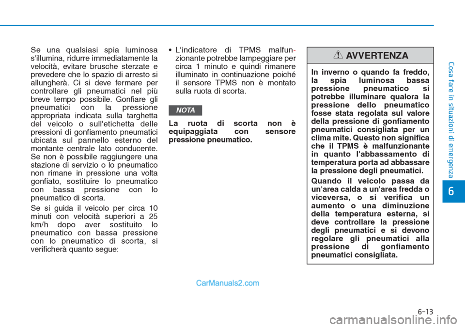 Hyundai Tucson 2019  Manuale del proprietario (in Italian) 6-13
Cosa fare in situazioni di emergenza
6
Se una qualsiasi spia luminosa
sillumina, ridurre immediatamente la
velocità, evitare brusche sterzate e
prevedere che lo spazio di arresto si
allungherà