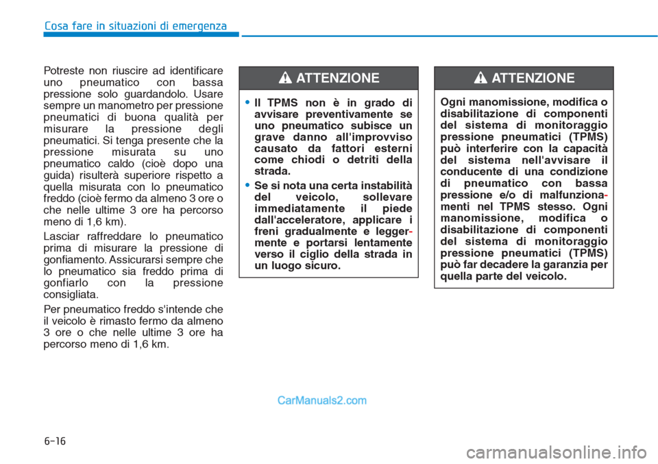 Hyundai Tucson 2019  Manuale del proprietario (in Italian) 6-16
Cosa fare in situazioni di emergenza
Potreste non riuscire ad identificare
uno pneumatico con bassa
pressione solo guardandolo. Usare
sempre un manometro per pressione
pneumatici di buona qualit�