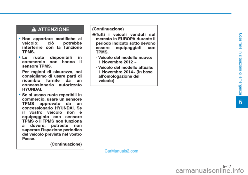 Hyundai Tucson 2019  Manuale del proprietario (in Italian) 6-17
Cosa fare in situazioni di emergenza
6
•Non apportare modifiche al
veicolo; ciò potrebbe
interferire con la funzione
TPMS.
•Le ruote disponibili in
commercio non hanno il
sensore TPMS.
Per r