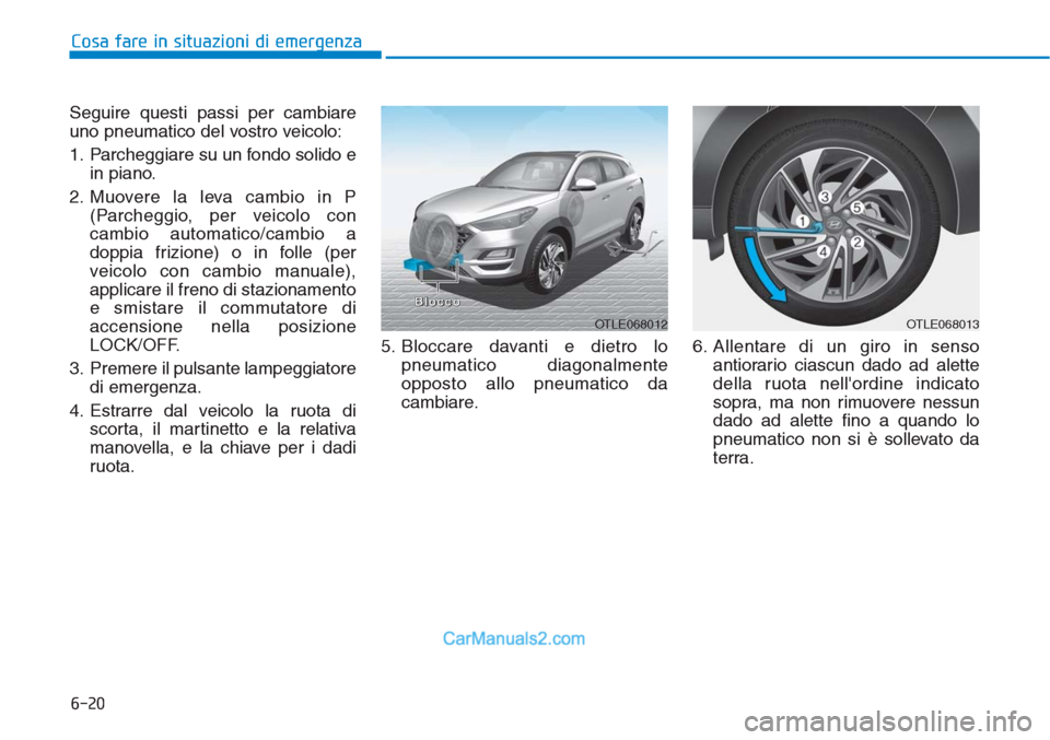 Hyundai Tucson 2019  Manuale del proprietario (in Italian) 6-20
Cosa fare in situazioni di emergenza
Seguire questi passi per cambiare
uno pneumatico del vostro veicolo:
1. Parcheggiare su un fondo solido e
in piano.
2. Muovere la leva cambio in P
(Parcheggio
