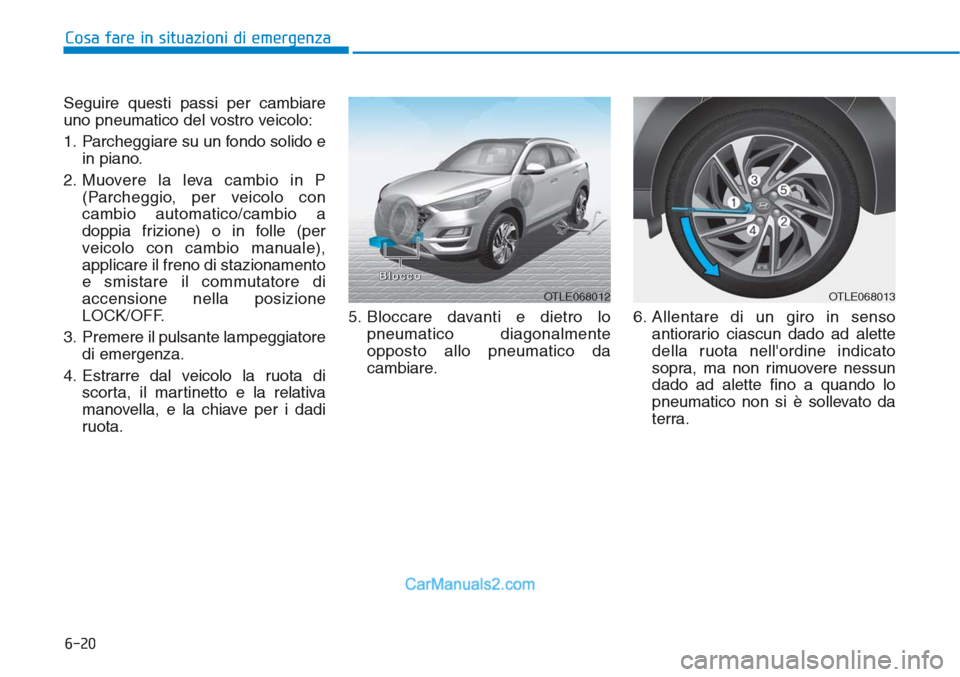 Hyundai Tucson 2019 Manuale del proprietario (in Italian) 6-20
Cosa fare in situazioni di emergenza
Seguire questi passi per cambiare
uno pneumatico del vostro veicolo:
1. Parcheggiare su un fondo solido e
in piano.
2. Muovere la leva cambio in P
(Parcheggio Hyundai Tucson 2019 Manuale del proprietario (in Italian) 6-20
Cosa fare in situazioni di emergenza
Seguire questi passi per cambiare
uno pneumatico del vostro veicolo:
1. Parcheggiare su un fondo solido e
in piano.
2. Muovere la leva cambio in P
(Parcheggio