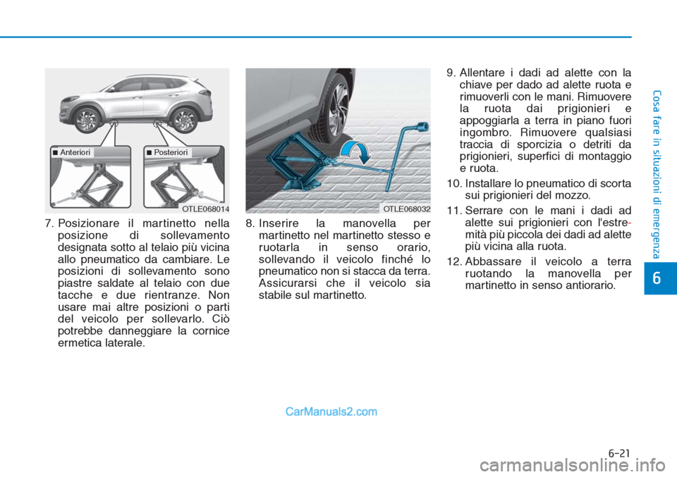 Hyundai Tucson 2019 Manuale del proprietario (in Italian) 6-21
Cosa fare in situazioni di emergenza
6
7. Posizionare il martinetto nella
posizione di sollevamento
designata sotto al telaio più vicina
allo pneumatico da cambiare. Le
posizioni di sollevamento Hyundai Tucson 2019 Manuale del proprietario (in Italian) 6-21
Cosa fare in situazioni di emergenza
6
7. Posizionare il martinetto nella
posizione di sollevamento
designata sotto al telaio più vicina
allo pneumatico da cambiare. Le
posizioni di sollevamento