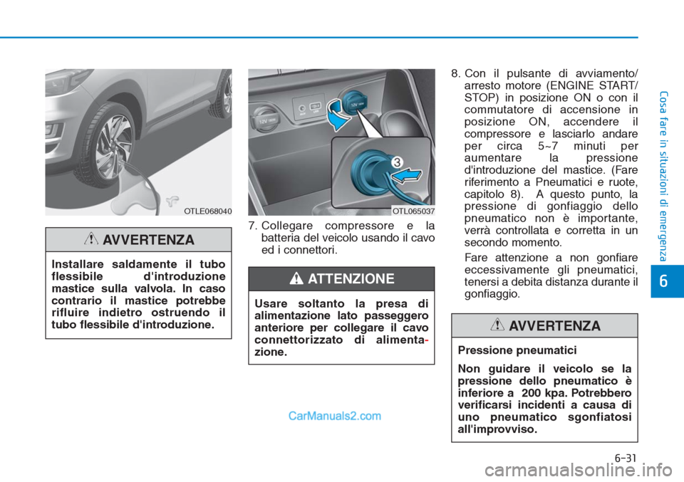 Hyundai Tucson 2019  Manuale del proprietario (in Italian) 6-31
Cosa fare in situazioni di emergenza
6
7. Collegare compressore e la
batteria del veicolo usando il cavo
ed i connettori.8. Con il pulsante di avviamento/
arresto motore (ENGINE START/
STOP) in p