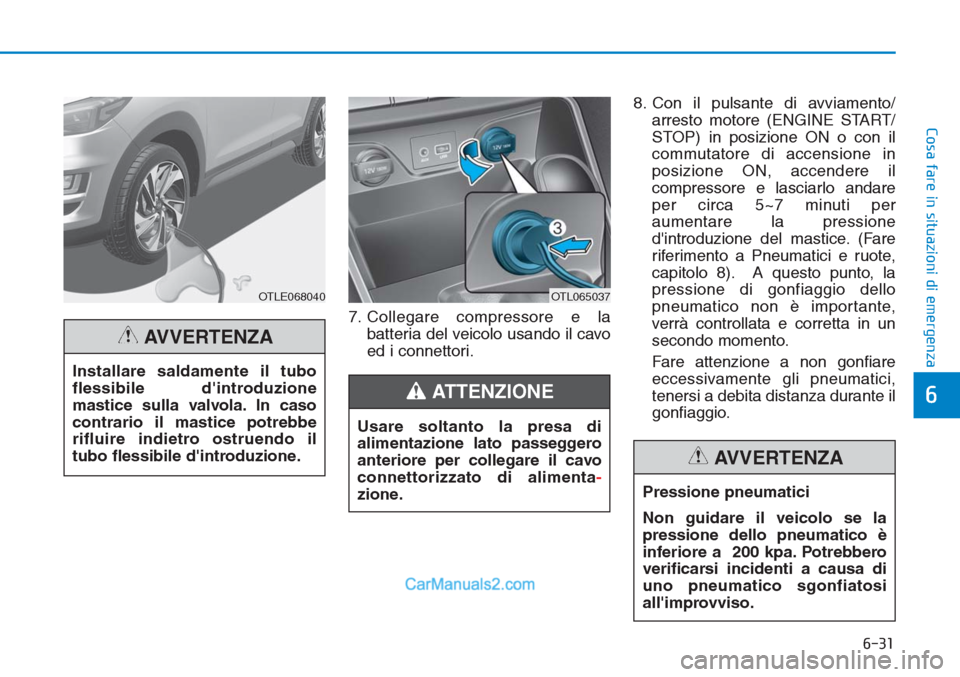 Hyundai Tucson 2019 Manuale del proprietario (in Italian) 6-31
Cosa fare in situazioni di emergenza
6
7. Collegare compressore e la
batteria del veicolo usando il cavo
ed i connettori.8. Con il pulsante di avviamento/
arresto motore (ENGINE START/
STOP) in p Hyundai Tucson 2019 Manuale del proprietario (in Italian) 6-31
Cosa fare in situazioni di emergenza
6
7. Collegare compressore e la
batteria del veicolo usando il cavo
ed i connettori.8. Con il pulsante di avviamento/
arresto motore (ENGINE START/
STOP) in p