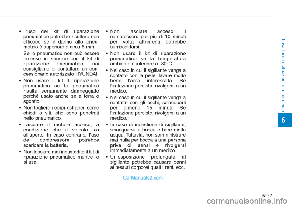 Hyundai Tucson 2019 Manuale del proprietario (in Italian) 6-37
Cosa fare in situazioni di emergenza
• Luso del kit di riparazione
pneumatico potrebbe risultare non
efficace se il danno allo pneu-
matico è superiore a circa 6 mm.
Se lo pneumatico non può Hyundai Tucson 2019 Manuale del proprietario (in Italian) 6-37
Cosa fare in situazioni di emergenza
• Luso del kit di riparazione
pneumatico potrebbe risultare non
efficace se il danno allo pneu-
matico è superiore a circa 6 mm.
Se lo pneumatico non può