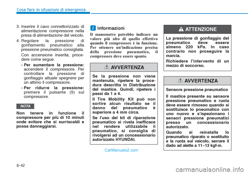 Hyundai Tucson 2019 Manuale del proprietario (in Italian) 6-42
3. Inserire il cavo connettorizzato di
alimentazione compressore nella
presa di alimentazione del veicolo.
4. Regolare la pressione di
gonfiamento pneumatico alla
pressione pneumatico consigliata Hyundai Tucson 2019 Manuale del proprietario (in Italian) 6-42
3. Inserire il cavo connettorizzato di
alimentazione compressore nella
presa di alimentazione del veicolo.
4. Regolare la pressione di
gonfiamento pneumatico alla
pressione pneumatico consigliata