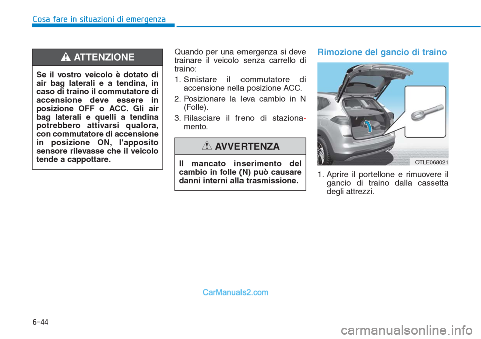 Hyundai Tucson 2019  Manuale del proprietario (in Italian) 6-44
Cosa fare in situazioni di emergenza
Quando per una emergenza si deve
trainare il veicolo senza carrello di
traino:
1. Smistare il commutatore di
accensione nella posizione ACC.
2. Posizionare la