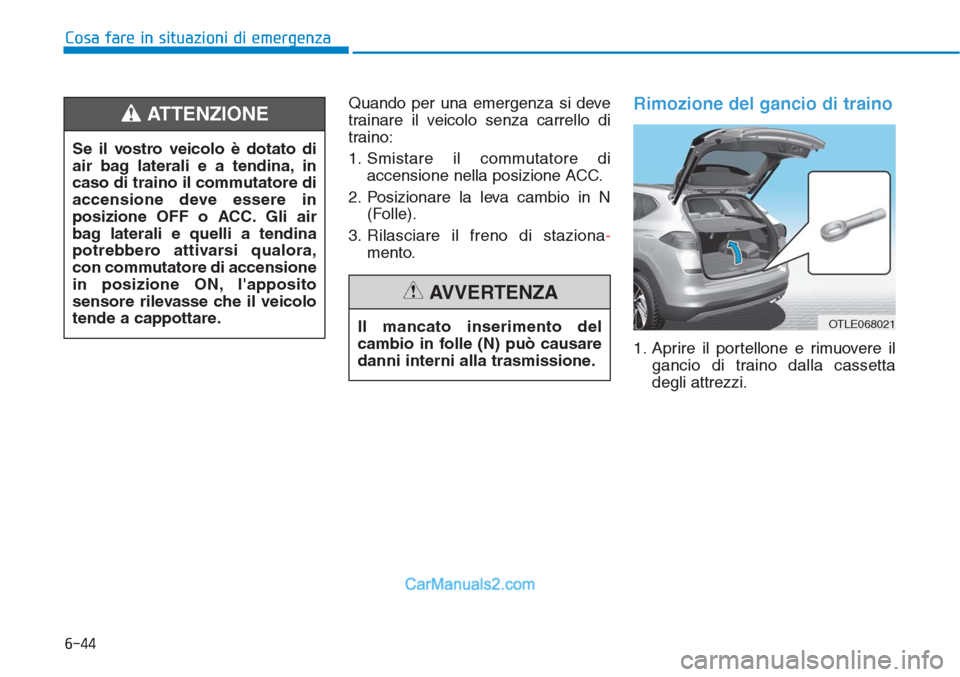 Hyundai Tucson 2019 Manuale del proprietario (in Italian) 6-44
Cosa fare in situazioni di emergenza
Quando per una emergenza si deve
trainare il veicolo senza carrello di
traino:
1. Smistare il commutatore di
accensione nella posizione ACC.
2. Posizionare la Hyundai Tucson 2019 Manuale del proprietario (in Italian) 6-44
Cosa fare in situazioni di emergenza
Quando per una emergenza si deve
trainare il veicolo senza carrello di
traino:
1. Smistare il commutatore di
accensione nella posizione ACC.
2. Posizionare la