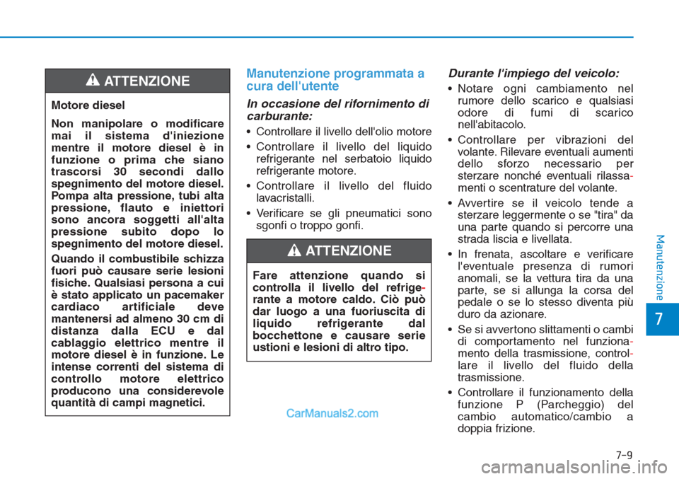 Hyundai Tucson 2019  Manuale del proprietario (in Italian) 7-9
7
Manutenzione
Manutenzione programmata a
cura dellutente
In occasione del rifornimento di
carburante:
• Controllare il livello dellolio motore
• Controllare il livello del liquido
refrigera