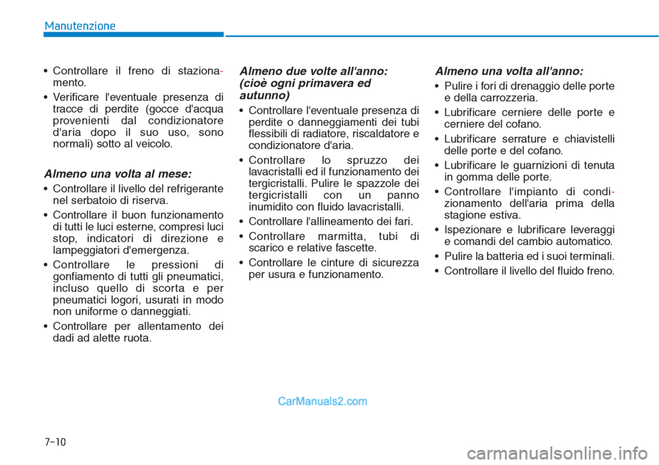 Hyundai Tucson 2019  Manuale del proprietario (in Italian) 7-10
Manutenzione
• Controllare il freno di staziona-
mento.
• Verificare leventuale presenza di
tracce di perdite (gocce dacqua
provenienti dal condizionatore
daria dopo il suo uso, sono
norma