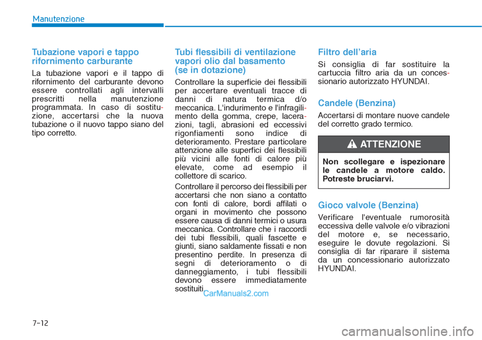 Hyundai Tucson 2019  Manuale del proprietario (in Italian) 7-12
Manutenzione
Tubazione vapori e tappo
rifornimento carburante
La tubazione vapori e il tappo di
rifornimento del carburante devono
essere controllati agli intervalli
prescritti nella manutenzione