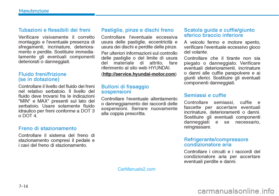 Hyundai Tucson 2019  Manuale del proprietario (in Italian) 7-14
Manutenzione
Tubazioni e flessibili dei freni
Verificare visivamente il corretto
montaggio e leventuale presenza di
sfregamenti, incrinature, deteriora-
mento e perdite. Sostituire immedia-
tame