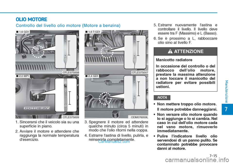 Hyundai Tucson 2019  Manuale del proprietario (in Italian) 7-15
7
Manutenzione
OLIO MOTORE
1. Sincerarsi che il veicolo sia su una
superficie in piano.
2. Avviare il motore e attendere che
raggiunga la normale temperatura
desercizio.3. Spegnere il motore ed 