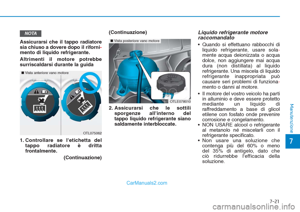 Hyundai Tucson 2019  Manuale del proprietario (in Italian) 7-21
7
Manutenzione
Assicurarsi che il tappo radiatore
sia chiuso a dovere dopo il riforni-
mento di liquido refrigerante.
Altrimenti il motore potrebbe
surriscaldarsi durante la guida
1. Controllare 