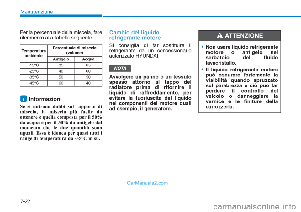 Hyundai Tucson 2019  Manuale del proprietario (in Italian) 7-22
Manutenzione
Per la percentuale della miscela, fare
riferimento alla tabella seguente.
Informazioni
Se si nutrono dubbi sul rapporto di
miscela, la miscela più facile da
ottenere è quella compo