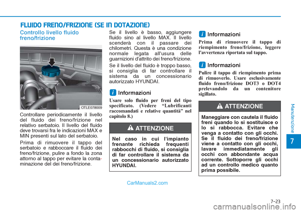 Hyundai Tucson 2019  Manuale del proprietario (in Italian) 7-23
7
Manutenzione
Maneggiare con cautela il fluido
freni quando lo si sostituisce o
lo si rabbocca. Evitare che
venga a contatto con gli occhi.
Se il fluido dei freno/frizione
viene a contatto con g