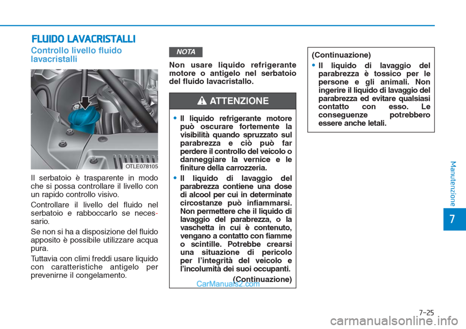 Hyundai Tucson 2019  Manuale del proprietario (in Italian) 7-25
7
Manutenzione
FLUIDO LAVACRISTALLI
Controllo livello fluido
lavacristalli
Il serbatoio è trasparente in modo
che si possa controllare il livello con
un rapido controllo visivo.
Controllare il l