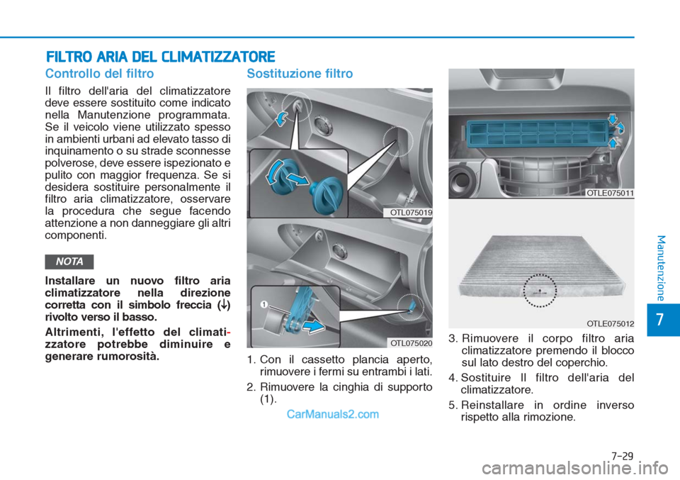 Hyundai Tucson 2019 Manuale del proprietario (in Italian) 7-29
7
Manutenzione
FILTRO ARIA DEL CLIMATIZZATORE
Controllo del filtro
Il filtro dellaria del climatizzatore
deve essere sostituito come indicato
nella Manutenzione programmata.
Se il veicolo viene Hyundai Tucson 2019 Manuale del proprietario (in Italian) 7-29
7
Manutenzione
FILTRO ARIA DEL CLIMATIZZATORE
Controllo del filtro
Il filtro dellaria del climatizzatore
deve essere sostituito come indicato
nella Manutenzione programmata.
Se il veicolo viene