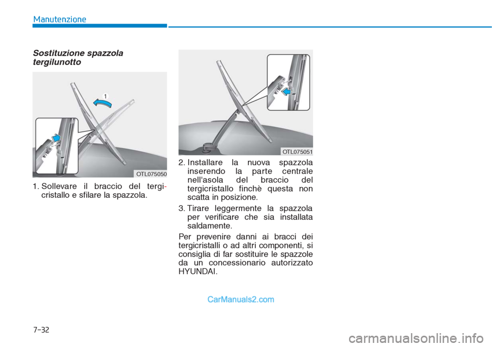 Hyundai Tucson 2019 Manuale del proprietario (in Italian) 7-32
Manutenzione
Sostituzione spazzola
tergilunotto
1. Sollevare il braccio del tergi-
cristallo e sfilare la spazzola.2. Installare la nuova spazzola
inserendo la parte centrale
nellasola del bracc Hyundai Tucson 2019 Manuale del proprietario (in Italian) 7-32
Manutenzione
Sostituzione spazzola
tergilunotto
1. Sollevare il braccio del tergi-
cristallo e sfilare la spazzola.2. Installare la nuova spazzola
inserendo la parte centrale
nellasola del bracc