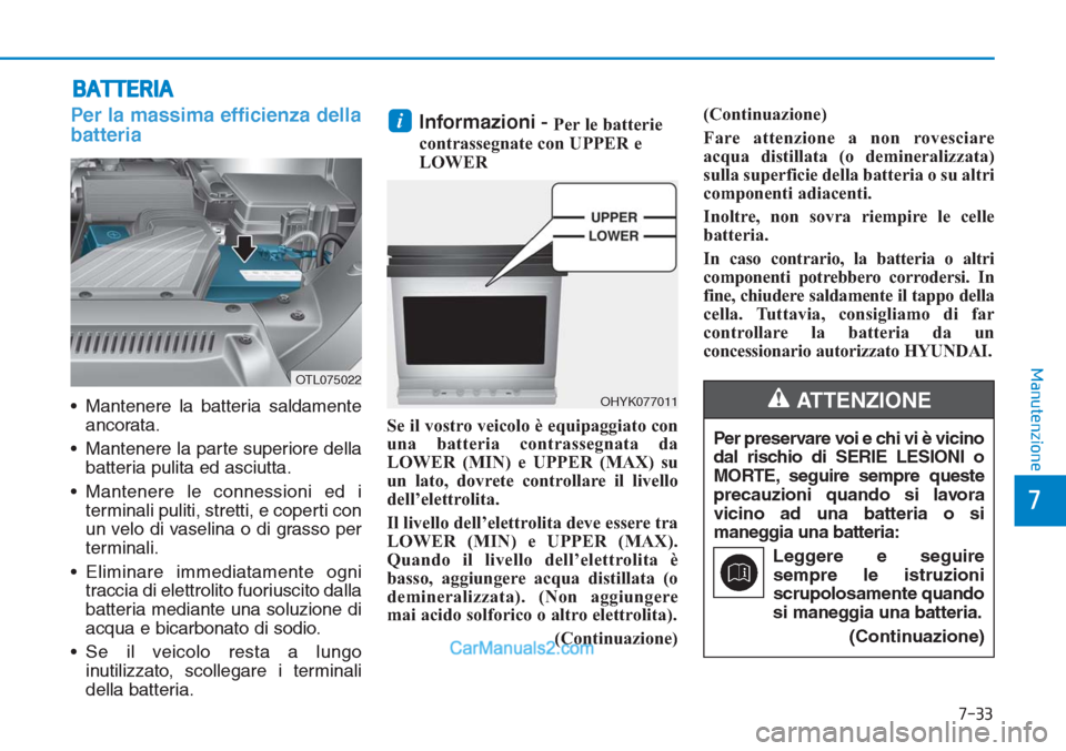 Hyundai Tucson 2019 Manuale del proprietario (in Italian) 7-33
7
Manutenzione
BATTERIA
Per la massima efficienza della
batteria
• Mantenere la batteria saldamente
ancorata.
• Mantenere la parte superiore della
batteria pulita ed asciutta.
• Mantenere l Hyundai Tucson 2019 Manuale del proprietario (in Italian) 7-33
7
Manutenzione
BATTERIA
Per la massima efficienza della
batteria
• Mantenere la batteria saldamente
ancorata.
• Mantenere la parte superiore della
batteria pulita ed asciutta.
• Mantenere l