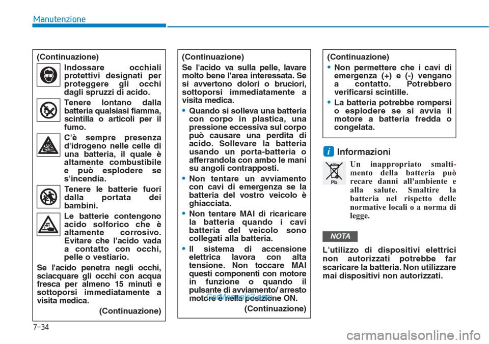 Hyundai Tucson 2019  Manuale del proprietario (in Italian) 7-34
Manutenzione
Informazioni
Un inappropriato smalti-
mento della batteria può
recare danni allambiente e
alla salute. Smaltire la
batteria nel rispetto delle
normative locali o a norma di
legge.
