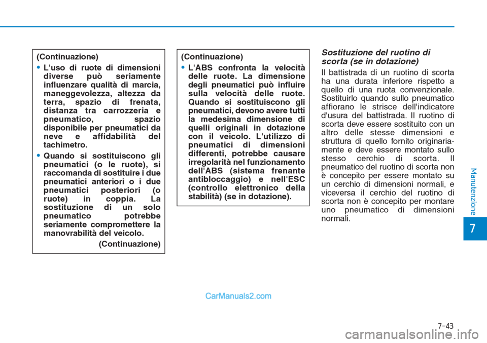 Hyundai Tucson 2019 Manuale del proprietario (in Italian) 7-43
7
Manutenzione
Sostituzione del ruotino di
scorta (se in dotazione)
Il battistrada di un ruotino di scorta
ha una durata inferiore rispetto a
quello di una ruota convenzionale.
Sostituirlo quando Hyundai Tucson 2019 Manuale del proprietario (in Italian) 7-43
7
Manutenzione
Sostituzione del ruotino di
scorta (se in dotazione)
Il battistrada di un ruotino di scorta
ha una durata inferiore rispetto a
quello di una ruota convenzionale.
Sostituirlo quando
