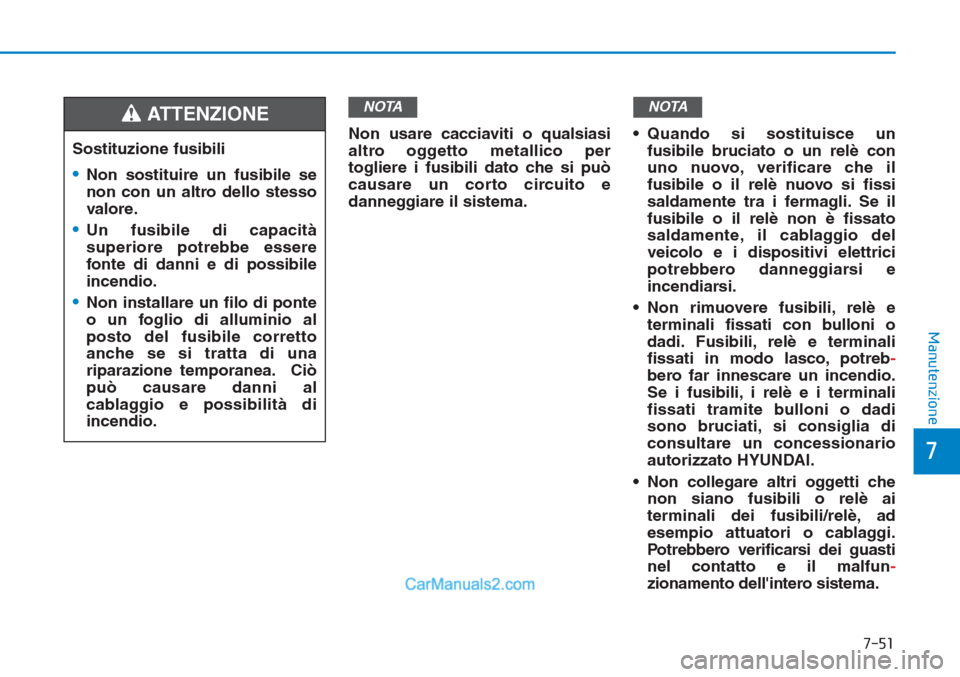 Hyundai Tucson 2019 Manuale del proprietario (in Italian) 7-51
7
Manutenzione
Non usare cacciaviti o qualsiasi
altro oggetto metallico per
togliere i fusibili dato che si può
causare un corto circuito e
danneggiare il sistema.• Quando si sostituisce un
fu Hyundai Tucson 2019 Manuale del proprietario (in Italian) 7-51
7
Manutenzione
Non usare cacciaviti o qualsiasi
altro oggetto metallico per
togliere i fusibili dato che si può
causare un corto circuito e
danneggiare il sistema.• Quando si sostituisce un
fu