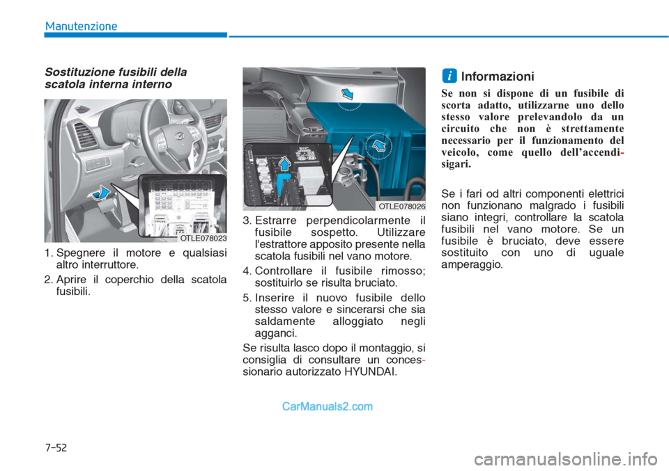 Hyundai Tucson 2019 Manuale del proprietario (in Italian) 7-52
Manutenzione
Sostituzione fusibili della
scatola interna interno
1. Spegnere il motore e qualsiasi
altro interruttore.
2. Aprire il coperchio della scatola
fusibili.3. Estrarre perpendicolarmente Hyundai Tucson 2019 Manuale del proprietario (in Italian) 7-52
Manutenzione
Sostituzione fusibili della
scatola interna interno
1. Spegnere il motore e qualsiasi
altro interruttore.
2. Aprire il coperchio della scatola
fusibili.3. Estrarre perpendicolarmente