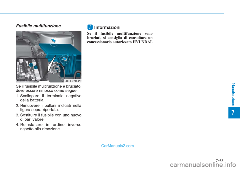 Hyundai Tucson 2019 Manuale del proprietario (in Italian) 7-55
7
Manutenzione
Fusibile multifunzione
Se il fusibile multifunzione è bruciato,
deve essere rimosso come segue:
1. Scollegare il terminale negativo
della batteria.
2. Rimuovere i bulloni indicati Hyundai Tucson 2019 Manuale del proprietario (in Italian) 7-55
7
Manutenzione
Fusibile multifunzione
Se il fusibile multifunzione è bruciato,
deve essere rimosso come segue:
1. Scollegare il terminale negativo
della batteria.
2. Rimuovere i bulloni indicati