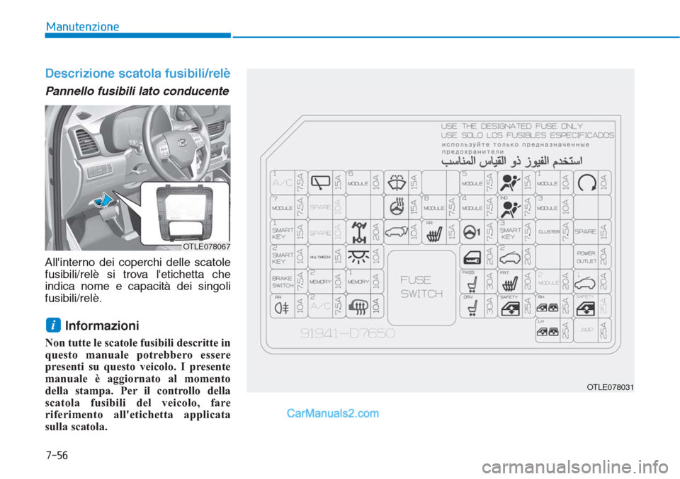 Hyundai Tucson 2019 Manuale del proprietario (in Italian) 7-56
Manutenzione
Descrizione scatola fusibili/relè
Pannello fusibili lato conducente
Allinterno dei coperchi delle scatole
fusibili/relè si trova letichetta che
indica nome e capacità dei singol Hyundai Tucson 2019 Manuale del proprietario (in Italian) 7-56
Manutenzione
Descrizione scatola fusibili/relè
Pannello fusibili lato conducente
Allinterno dei coperchi delle scatole
fusibili/relè si trova letichetta che
indica nome e capacità dei singol