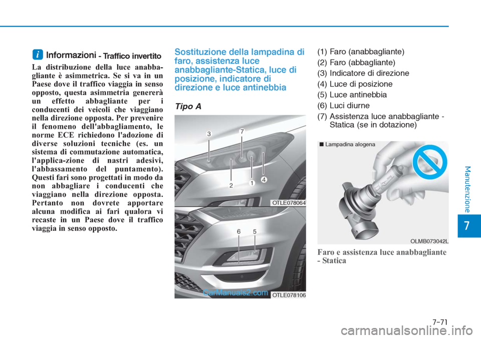 Hyundai Tucson 2019  Manuale del proprietario (in Italian) Informazioni- Traffico invertito
La distribuzione della luce anabba-
gliante è asimmetrica. Se si va in un
Paese dove il traffico viaggia in senso
opposto, questa asimmetria genererà
un effetto abba