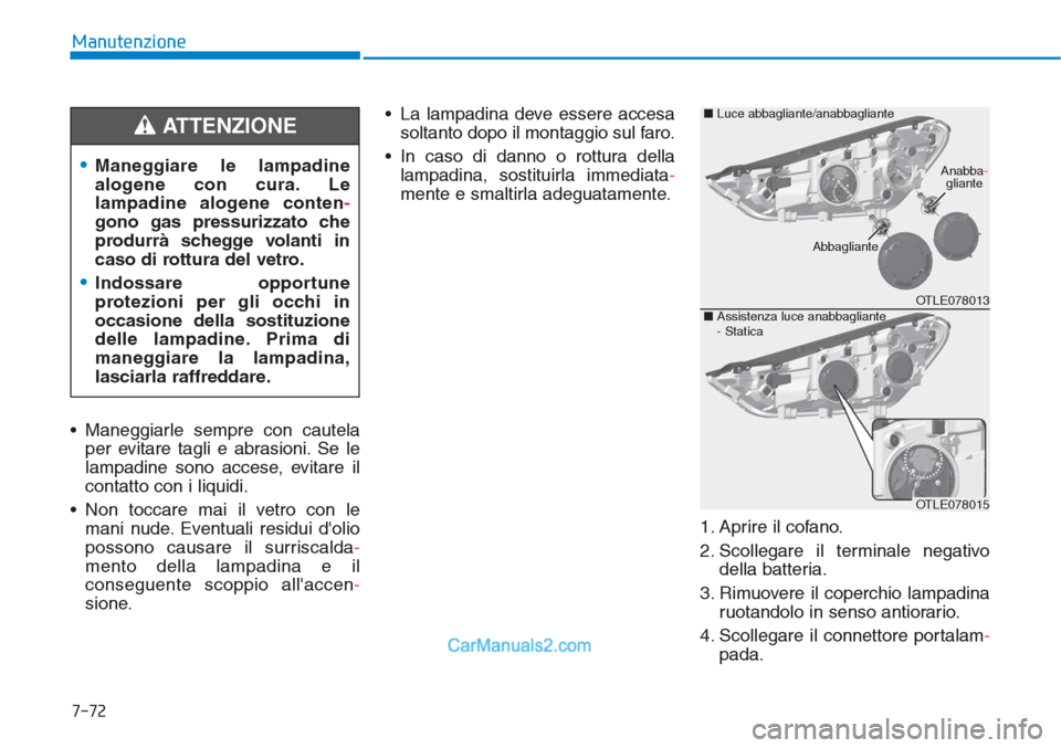 Hyundai Tucson 2019  Manuale del proprietario (in Italian) 7-72
Manutenzione
• Maneggiarle sempre con cautela
per evitare tagli e abrasioni. Se le
lampadine sono accese, evitare il
contatto con i liquidi.
• Non toccare mai il vetro con le
mani nude. Event