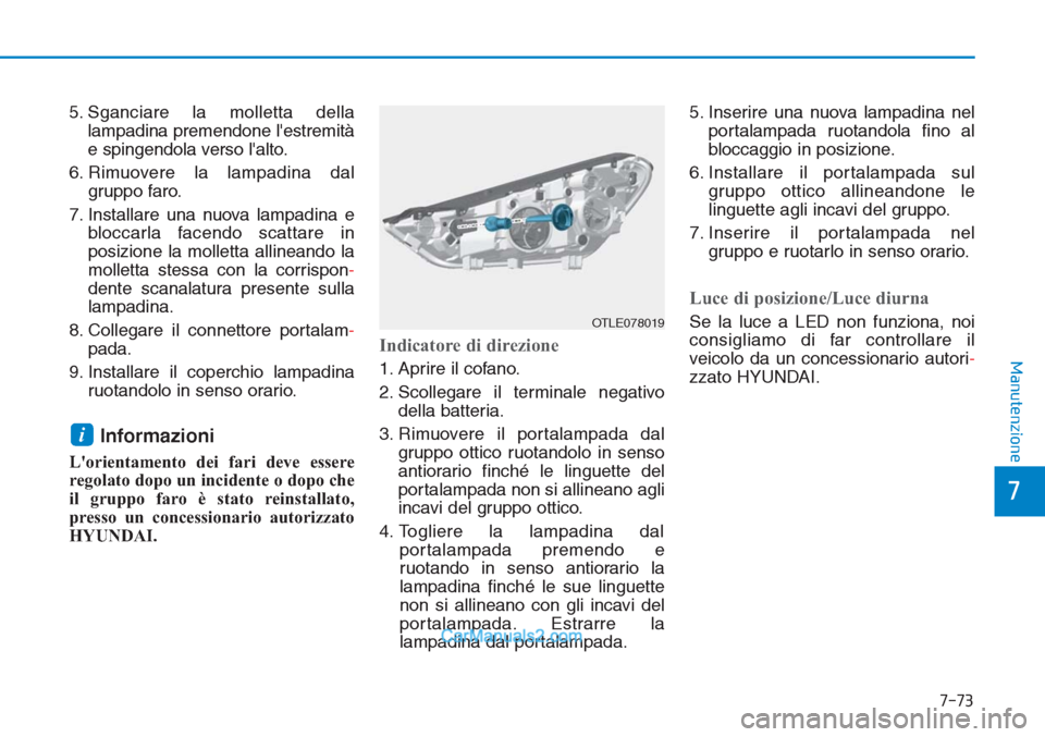 Hyundai Tucson 2019  Manuale del proprietario (in Italian) 7-73
7
Manutenzione
5. Sganciare la molletta della
lampadina premendone lestremità
e spingendola verso lalto.
6. Rimuovere la lampadina dal
gruppo faro.
7. Installare una nuova lampadina e
bloccarl