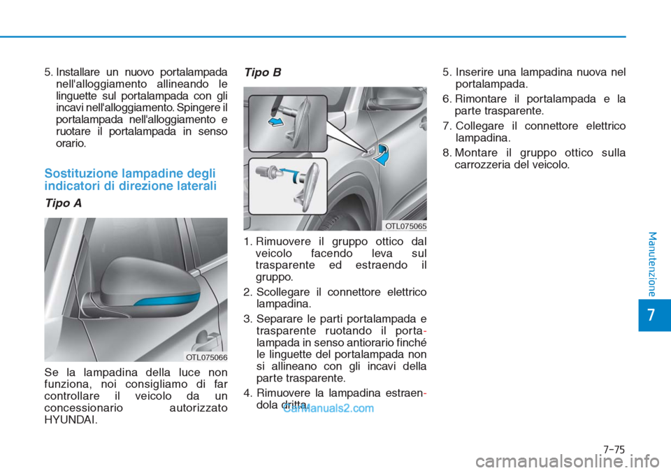 Hyundai Tucson 2019  Manuale del proprietario (in Italian) 7-75
7
Manutenzione
5. Installare un nuovo portalampada
nellalloggiamento allineando le
linguette sul portalampada con gli
incavi nellalloggiamento. Spingere il
portalampada nellalloggiamento e
ruo