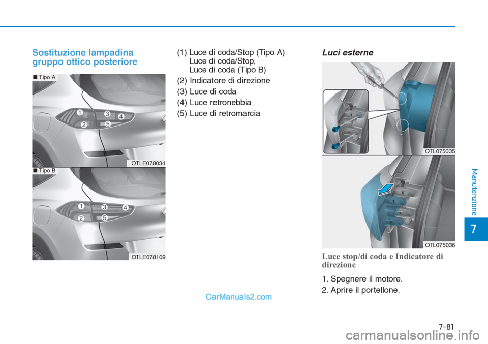 Hyundai Tucson 2019 Manuale del proprietario (in Italian) 7-81
7
Manutenzione
Sostituzione lampadina
gruppo ottico posteriore(1) Luce di coda/Stop (Tipo A)
Luce di coda/Stop,
Luce di coda (Tipo B)
(2) Indicatore di direzione
(3) Luce di coda
(4) Luce retron Hyundai Tucson 2019 Manuale del proprietario (in Italian) 7-81
7
Manutenzione
Sostituzione lampadina
gruppo ottico posteriore(1) Luce di coda/Stop (Tipo A)
Luce di coda/Stop,
Luce di coda (Tipo B)
(2) Indicatore di direzione
(3) Luce di coda
(4) Luce retron