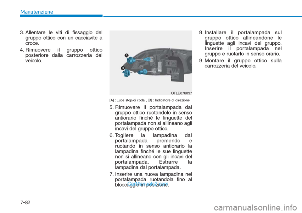 Hyundai Tucson 2019  Manuale del proprietario (in Italian) 7-82
Manutenzione
3. Allentare le viti di fissaggio del
gruppo ottico con un cacciavite a
croce.
4. Rimuovere il gruppo ottico
posteriore dalla carrozzeria del
veicolo.
[A] :Luce stop/di coda , [B] :I