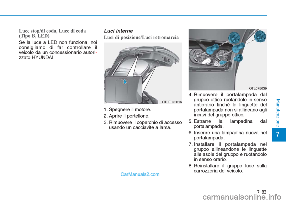 Hyundai Tucson 2019 Manuale del proprietario (in Italian) 7-83
7
Manutenzione
Luce stop/di coda, Luce di coda
(Tipo B, LED)
Se la luce a LED non funziona, noi
consigliamo di far controllare il
veicolo da un concessionario autori-
zzato HYUNDAI.
Luci interne
Hyundai Tucson 2019 Manuale del proprietario (in Italian) 7-83
7
Manutenzione
Luce stop/di coda, Luce di coda
(Tipo B, LED)
Se la luce a LED non funziona, noi
consigliamo di far controllare il
veicolo da un concessionario autori-
zzato HYUNDAI.
Luci interne