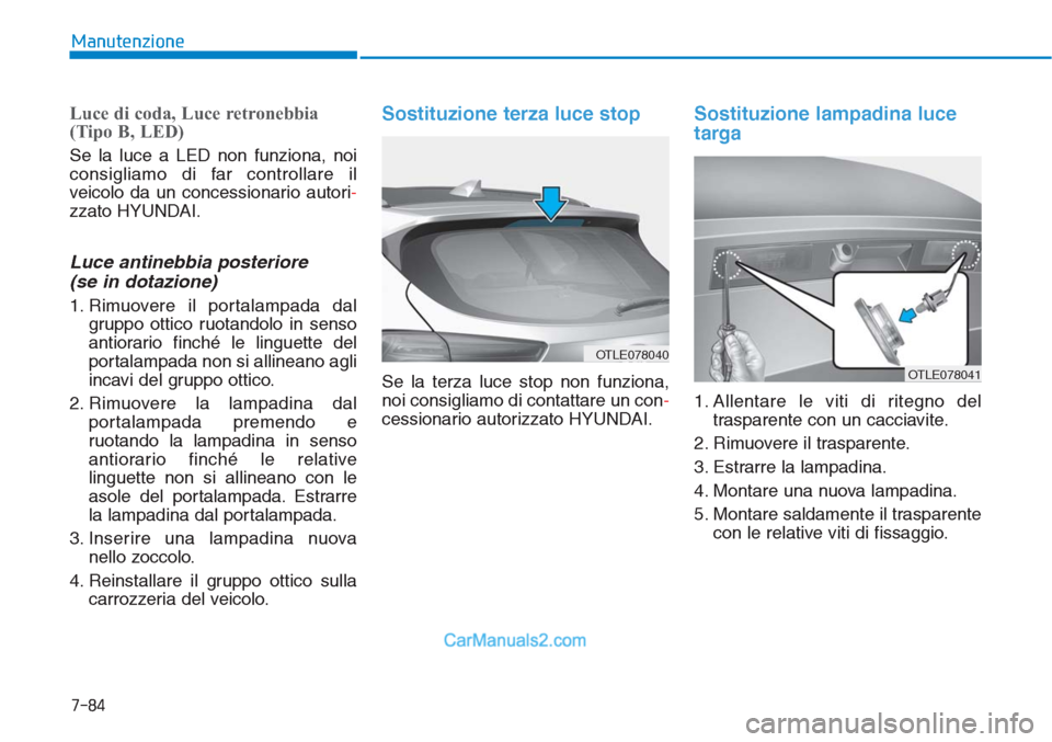 Hyundai Tucson 2019  Manuale del proprietario (in Italian) 7-84
Manutenzione
Luce di coda, Luce retronebbia 
(Tipo B, LED)
Se la luce a LED non funziona, noi
consigliamo di far controllare il
veicolo da un concessionario autori-
zzato HYUNDAI.
Luce antinebbia