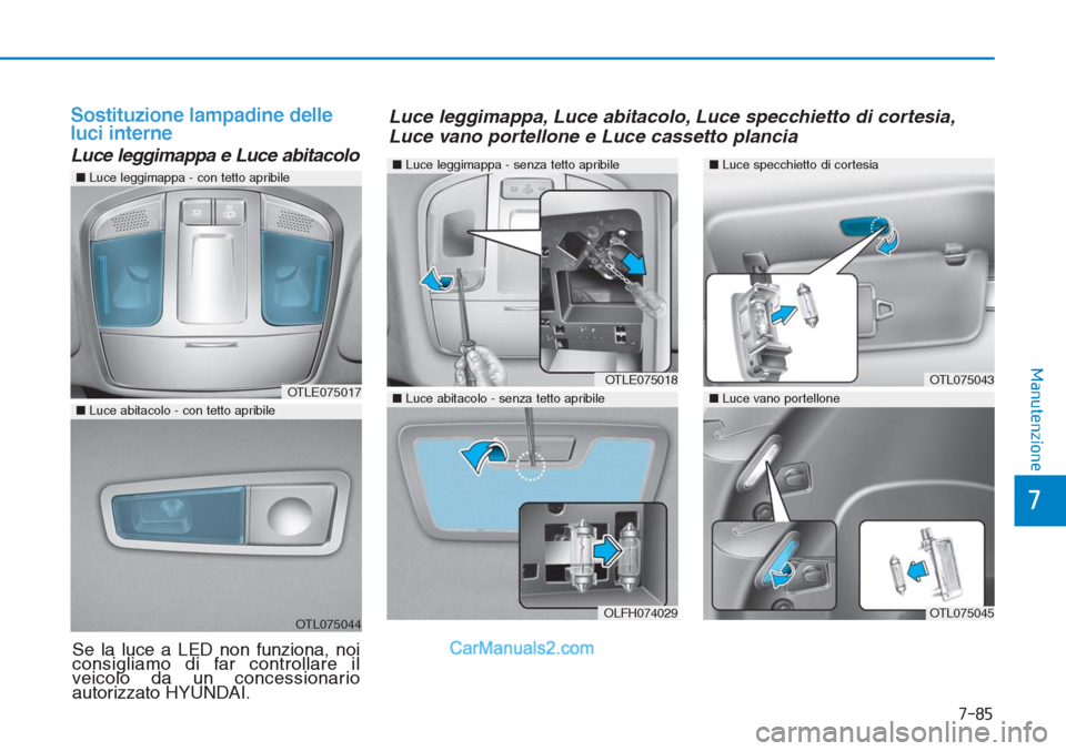 Hyundai Tucson 2019  Manuale del proprietario (in Italian) 7-85
7
Manutenzione
Sostituzione lampadine delle
luci interne
Luce leggimappa e Luce abitacolo
OTLE075017
OTL075044
■Luce leggimappa - con tetto apribile
■Luce abitacolo - con tetto apribile
■Lu