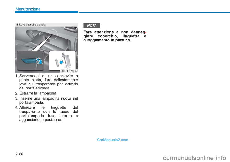 Hyundai Tucson 2019 Manuale del proprietario (in Italian) 7-86
Manutenzione
1. Servendosi di un cacciavite a
punta piatta, fare delicatamente
leva sul trasparente per estrarlo
dal portalampada.
2. Estrarre la lampadina.
3. Inserire una lampadina nuova nel
po Hyundai Tucson 2019 Manuale del proprietario (in Italian) 7-86
Manutenzione
1. Servendosi di un cacciavite a
punta piatta, fare delicatamente
leva sul trasparente per estrarlo
dal portalampada.
2. Estrarre la lampadina.
3. Inserire una lampadina nuova nel
po