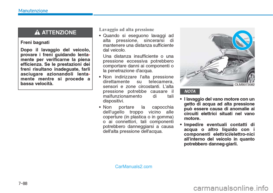 Hyundai Tucson 2019  Manuale del proprietario (in Italian) 7-88
Manutenzione
Lavaggio ad alta pressione
• Quando si eseguono lavaggi ad
alta pressione, sincerarsi di
mantenere una distanza sufficiente
dal veicolo.
Una distanza insufficiente o una
pressione 