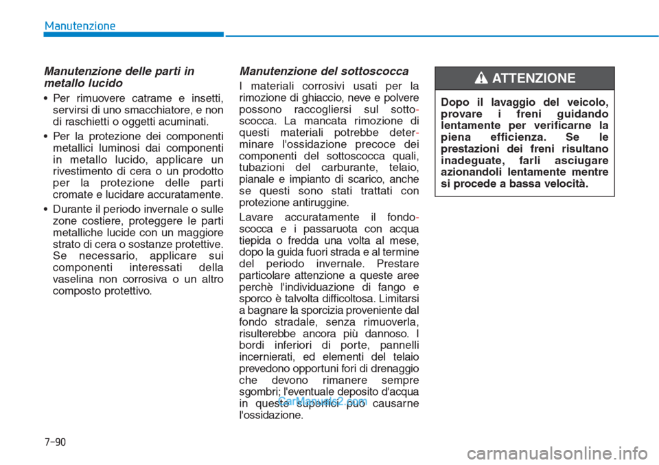 Hyundai Tucson 2019 Manuale del proprietario (in Italian) 7-90
Manutenzione
Manutenzione delle parti in
metallo lucido
• Per rimuovere catrame e insetti,
servirsi di uno smacchiatore, e non
di raschietti o oggetti acuminati.
• Per la protezione dei compo Hyundai Tucson 2019 Manuale del proprietario (in Italian) 7-90
Manutenzione
Manutenzione delle parti in
metallo lucido
• Per rimuovere catrame e insetti,
servirsi di uno smacchiatore, e non
di raschietti o oggetti acuminati.
• Per la protezione dei compo