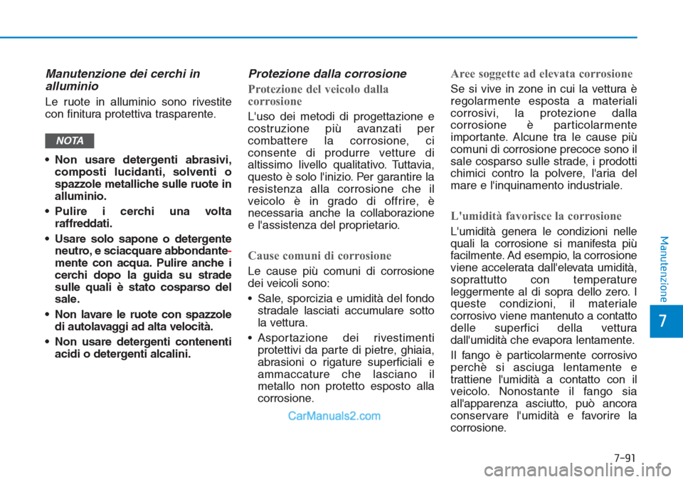 Hyundai Tucson 2019  Manuale del proprietario (in Italian) 7-91
7
Manutenzione
Manutenzione dei cerchi in
alluminio  
Le ruote in alluminio sono rivestite
con finitura protettiva trasparente.
• Non usare detergenti abrasivi,
composti lucidanti, solventi o
s