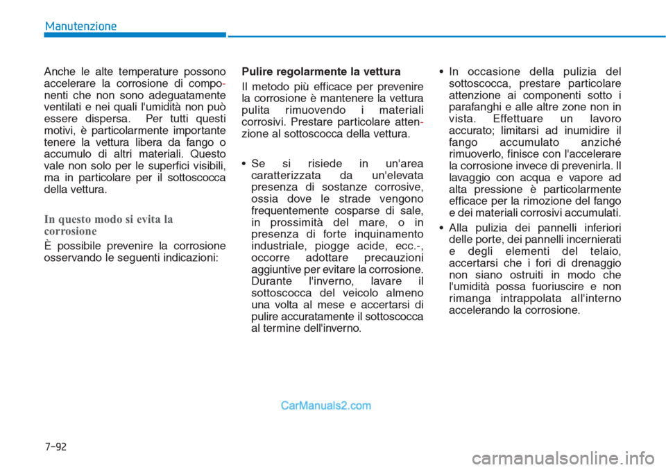 Hyundai Tucson 2019  Manuale del proprietario (in Italian) 7-92
Manutenzione
Anche le alte temperature possono
accelerare la corrosione di compo-
nenti che non sono adeguatamente
ventilati e nei quali lumidità non può
essere dispersa. Per tutti questi
moti