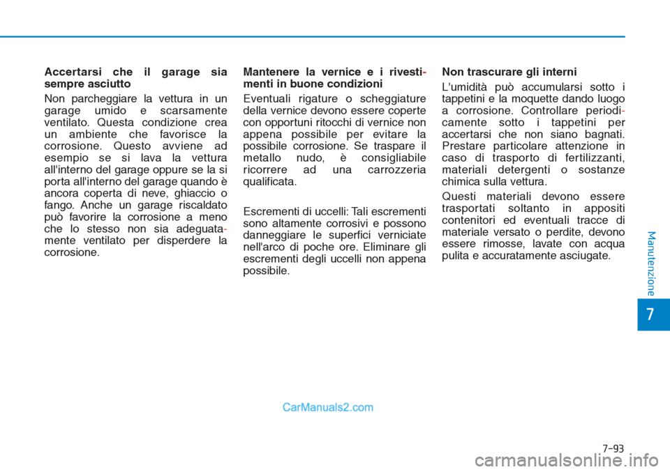 Hyundai Tucson 2019  Manuale del proprietario (in Italian) 7-93
7
Manutenzione
Accertarsi che il garage sia
sempre asciutto
Non parcheggiare la vettura in un
garage umido e scarsamente
ventilato. Questa condizione crea 
un ambiente che favorisce la
corrosione