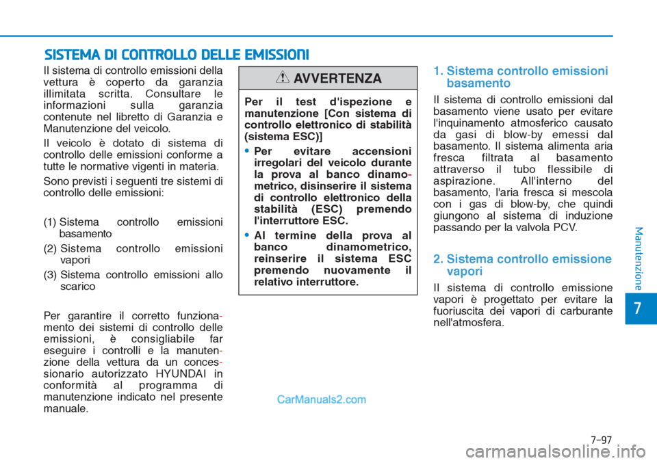 Hyundai Tucson 2019  Manuale del proprietario (in Italian) 7-97
7
Manutenzione
SISTEMA DI CONTROLLO DELLE EMISSIONI
Il sistema di controllo emissioni della
vettura è coperto da garanzia
illimitata scritta. Consultare le
informazioni sulla garanzia
contenute 