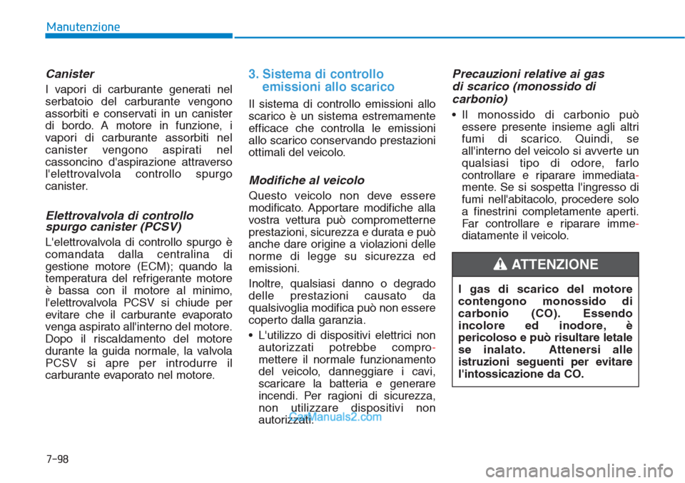 Hyundai Tucson 2019  Manuale del proprietario (in Italian) 7-98
Manutenzione
Canister
I vapori di carburante generati nel
serbatoio del carburante vengono
assorbiti e conservati in un canister
di bordo. A motore in funzione, i
vapori di carburante assorbiti n