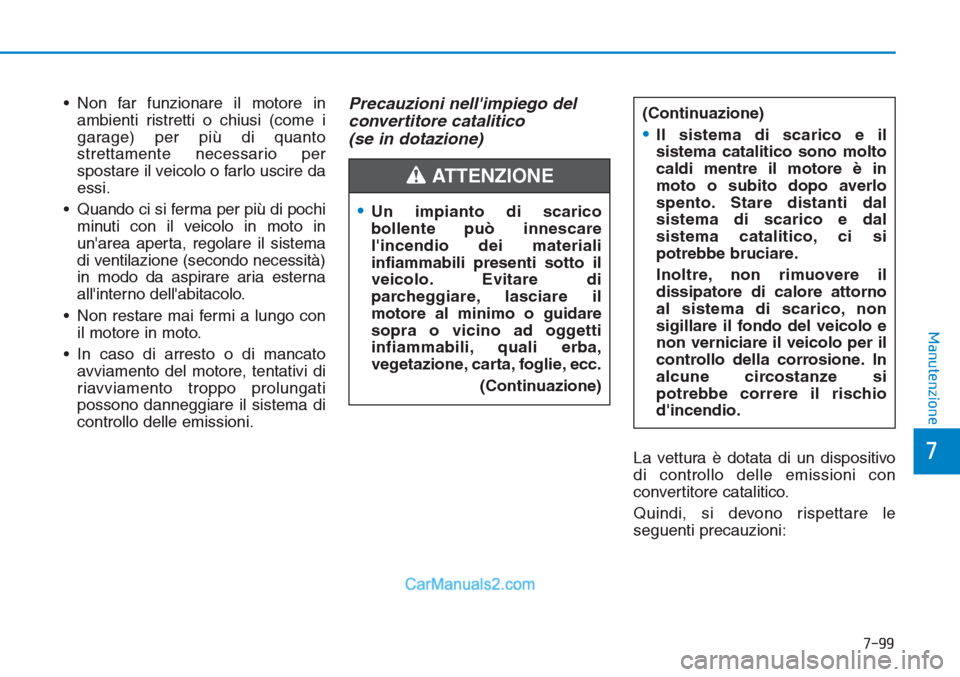 Hyundai Tucson 2019  Manuale del proprietario (in Italian) 7-99
7
Manutenzione
• Non far funzionare il motore in
ambienti ristretti o chiusi (come i
garage) per più di quanto
strettamente necessario per
spostare il veicolo o farlo uscire da
essi.
• Quand