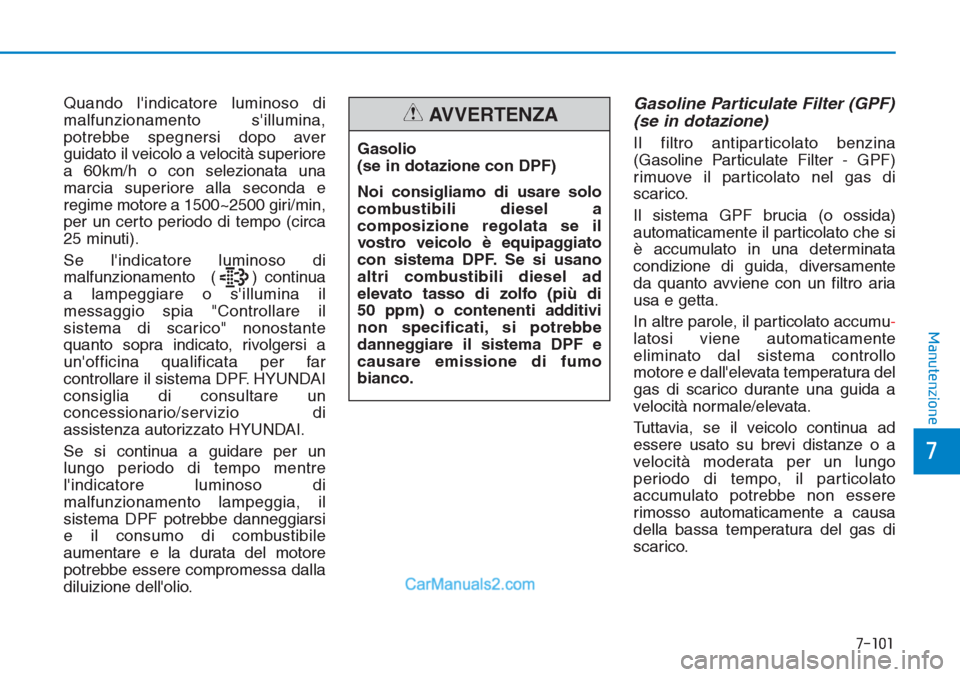 Hyundai Tucson 2019  Manuale del proprietario (in Italian) 7-101
7
Manutenzione
Quando lindicatore luminoso di
malfunzionamento sillumina,
potrebbe spegnersi dopo aver
guidato il veicolo a velocità superiore
a 60km/h o con selezionata una
marcia superiore 